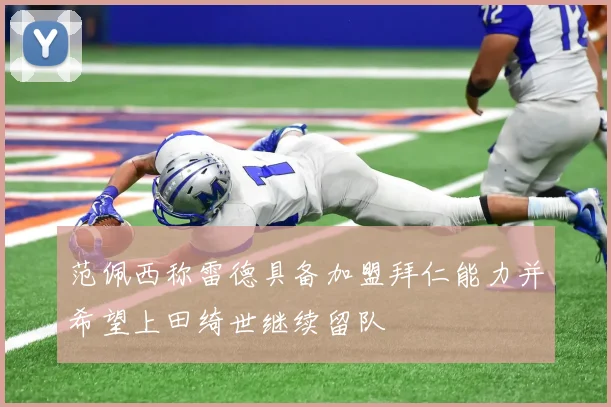 范佩西称雷德具备加盟拜仁能力并希望上田绮世继续留队