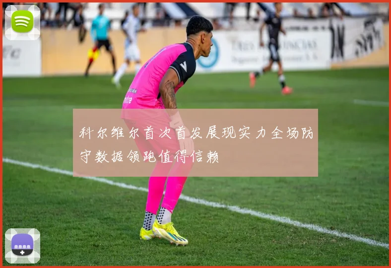 科尔维尔首次首发展现实力全场防守数据领跑值得信赖