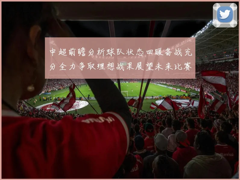 中超前瞻分析球队状态回暖备战充分全力争取理想战果展望未来比赛挑战