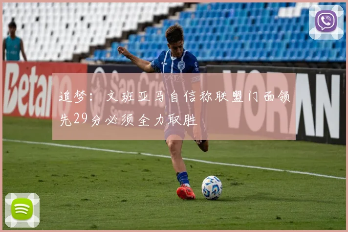 追梦：文班亚马自信称联盟门面领先29分必须全力取胜