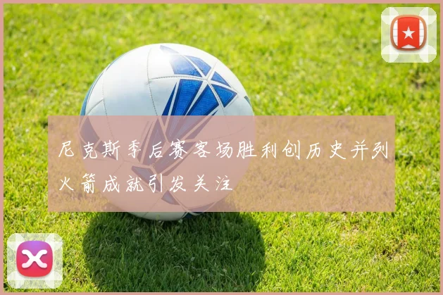 尼克斯季后赛客场胜利创历史并列火箭成就引发关注